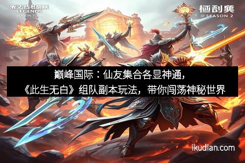 巅峰国际：仙友集合各显神通，《此生无白》组队副本玩法，带你闯荡神秘世界