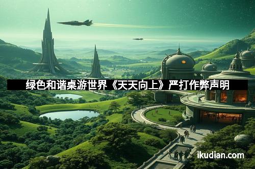 绿色和谐桌游世界《天天向上》严打作弊声明